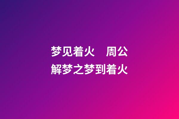 梦见着火　周公解梦之梦到着火